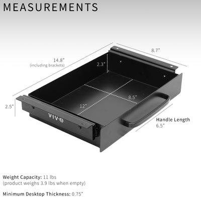 This 13.3” (14.8” including side brackets)  x 8.7” x 2.5” pull-out drawer mounts to the underside of your desk (at least 0.75” thick) and provides extra storage space for decluttering your area in style. Designed to fit both standing desks and standard fixed-height workstations.