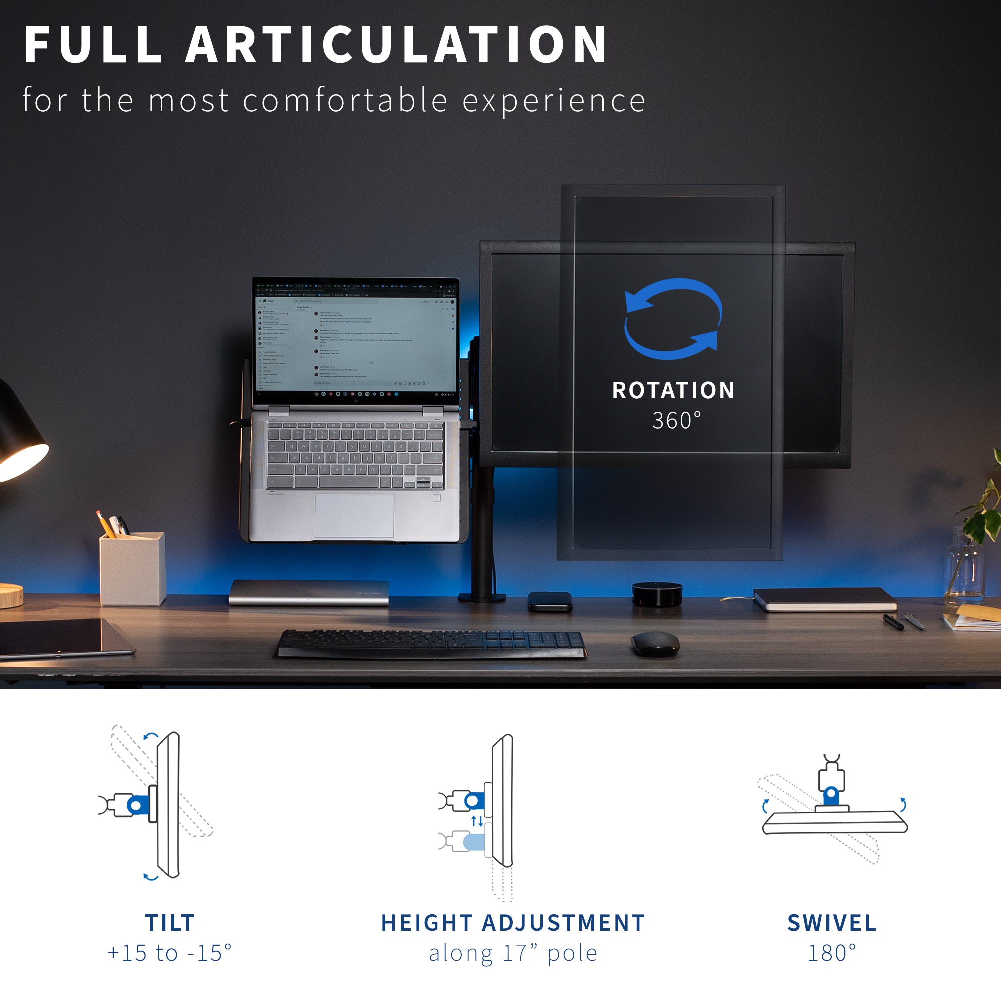 Tilt, swivel, and rotation provide comfortable viewing angles.